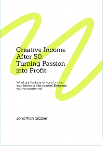 “Cover page titled ‘Creative Income After 50: Turning Passion into Profit’ with a bright yellow-green abstract brushstroke across a white background, subtitle What are the keys to transforming your interests into income? Embrace your true potential,’ and author name ‘Jonathan Glazier’